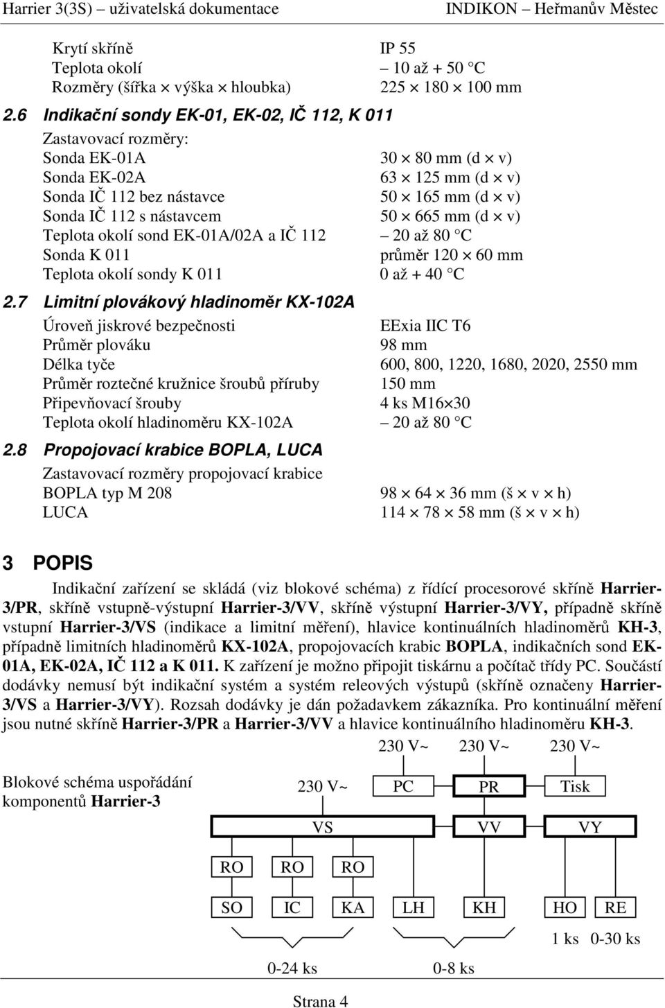 v) Teplota okolí sond EK-01A/02A a I 112 20 až 80 C Sonda K 011 prmr 120 60 mm Teplota okolí sondy K 011 0 až + 40 C 2.