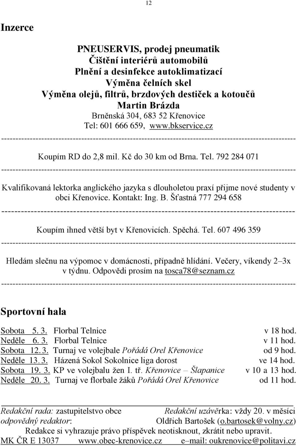 Kontakt: Ing. B. Šťastná 777 294 658 ------------------------------------------------------------------------------------------ Koupím ihned větší byt v Křenovicích. Spěchá. Tel.