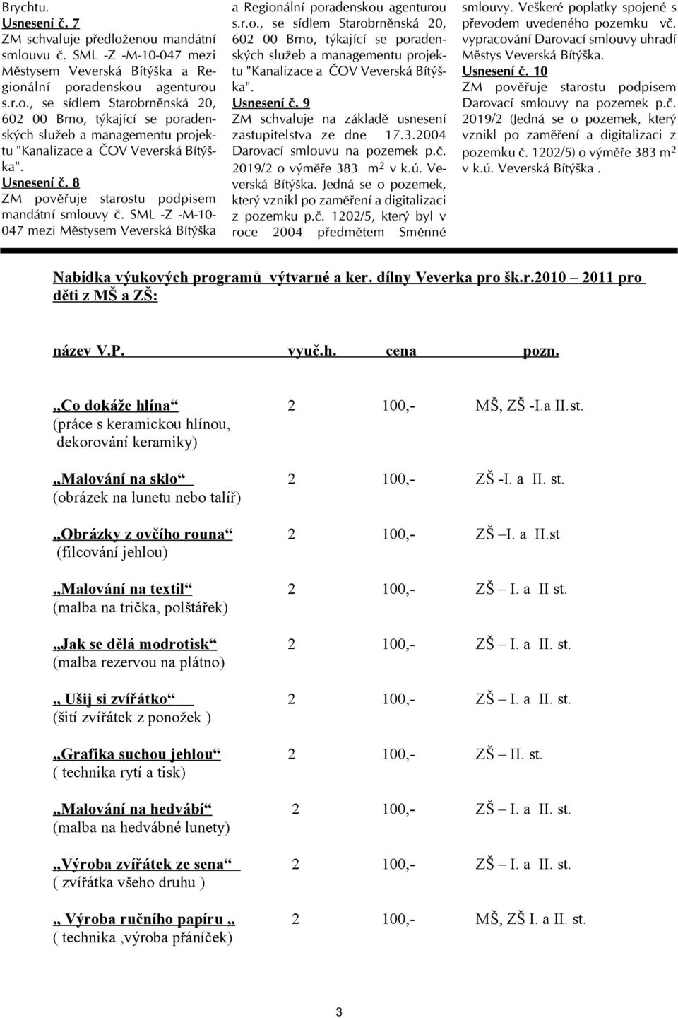 Usnesení č. 9 ZM schvaluje na základě usnesení zastupitelstva ze dne 17.3.2004 Darovací smlouvu na pozemek p.č. 2019/2 o výměře 383 m 2 v k.ú. Veverská Bítýška.