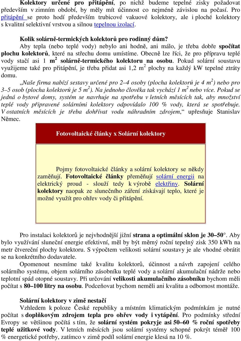 Aby tepla (nebo teplé vody) nebylo ani hodně, ani málo, je třeba dobře spočítat plochu kolektorů, které na střechu domu umístíme.