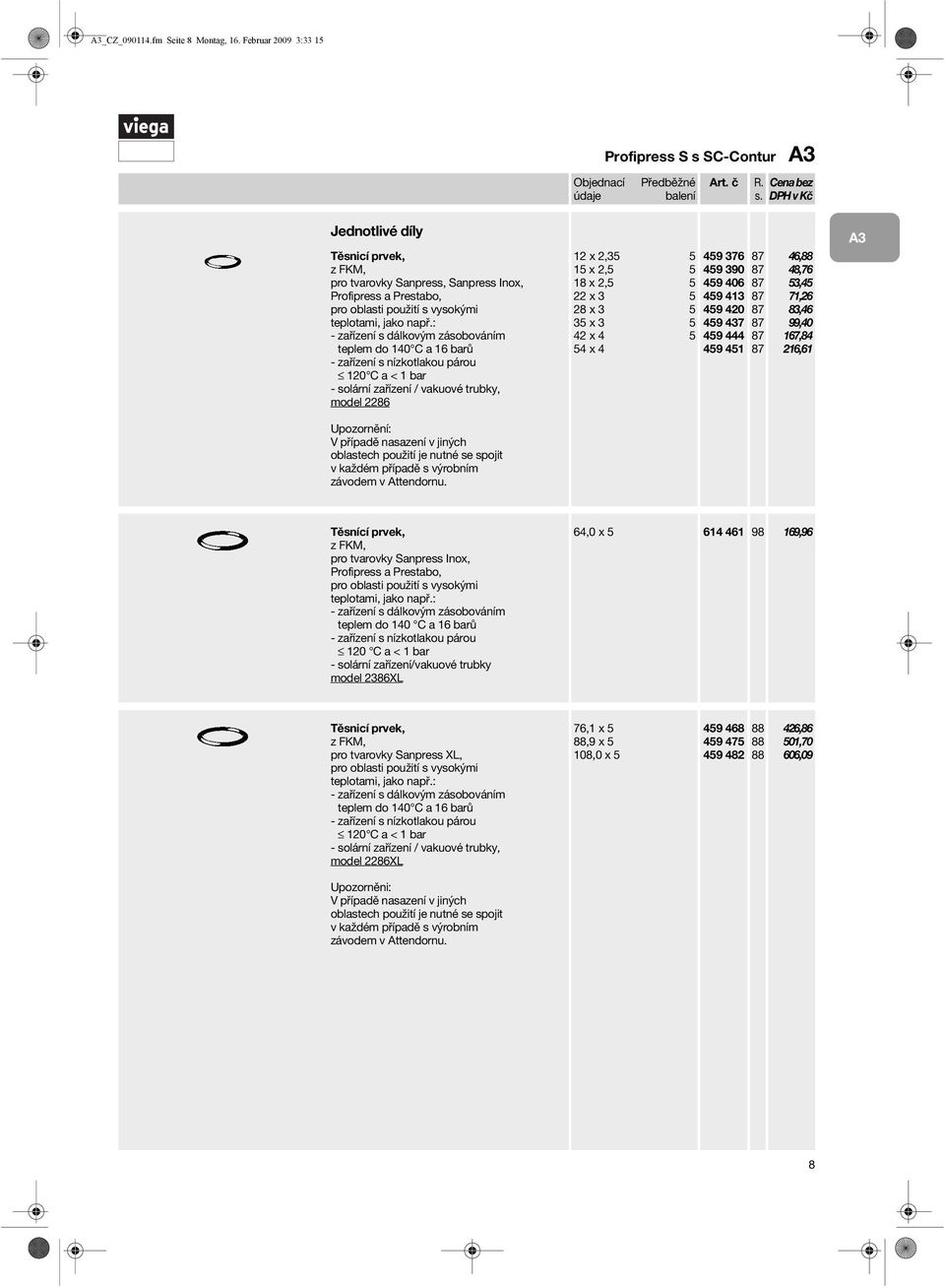 : - zařízení s dálkovým zásobováním teplem do 140 C a 16 barů - zařízení s nízkotlakou párou 120 C a < 1 bar - solární zařízení / vakuové trubky, model 22 12 x 2, 5 15 x 2,5 5 18 x 2,5 5 22 x 3 5 28