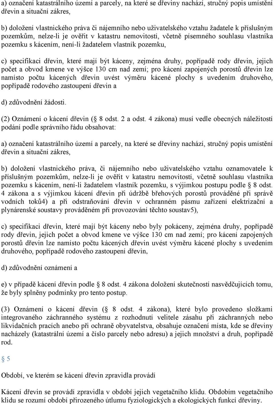 káceny, zejména druhy, popřípadě rody dřevin, jejich počet a obvod kmene ve výšce 130 cm nad zemí; pro kácení zapojených porostů dřevin lze namísto počtu kácených dřevin uvést výměru kácené plochy s