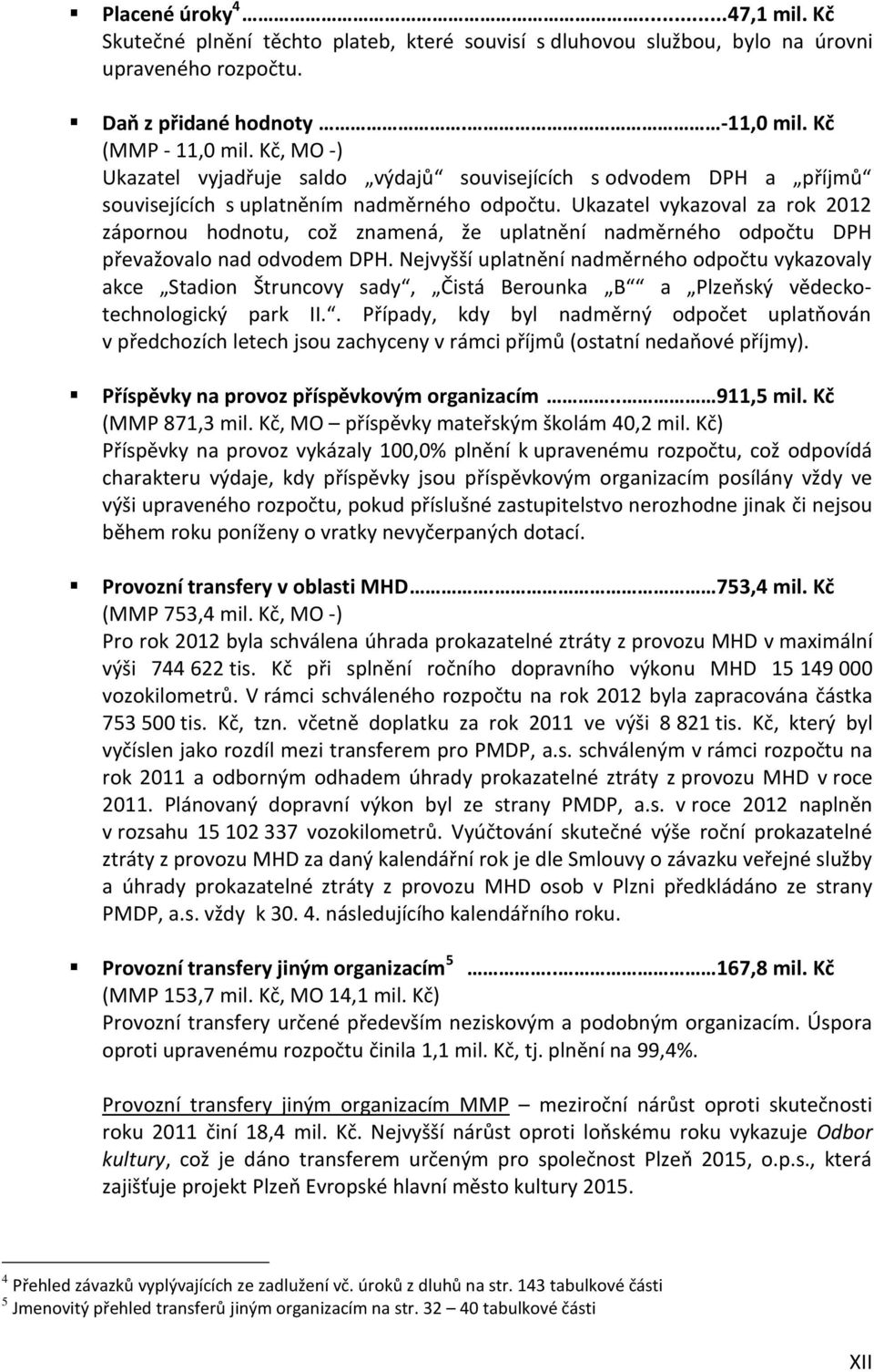 Ukazatel vykazoval za rok 2012 zápornou hodnotu, což znamená, že uplatnění nadměrného odpočtu DPH převažovalo nad odvodem DPH.