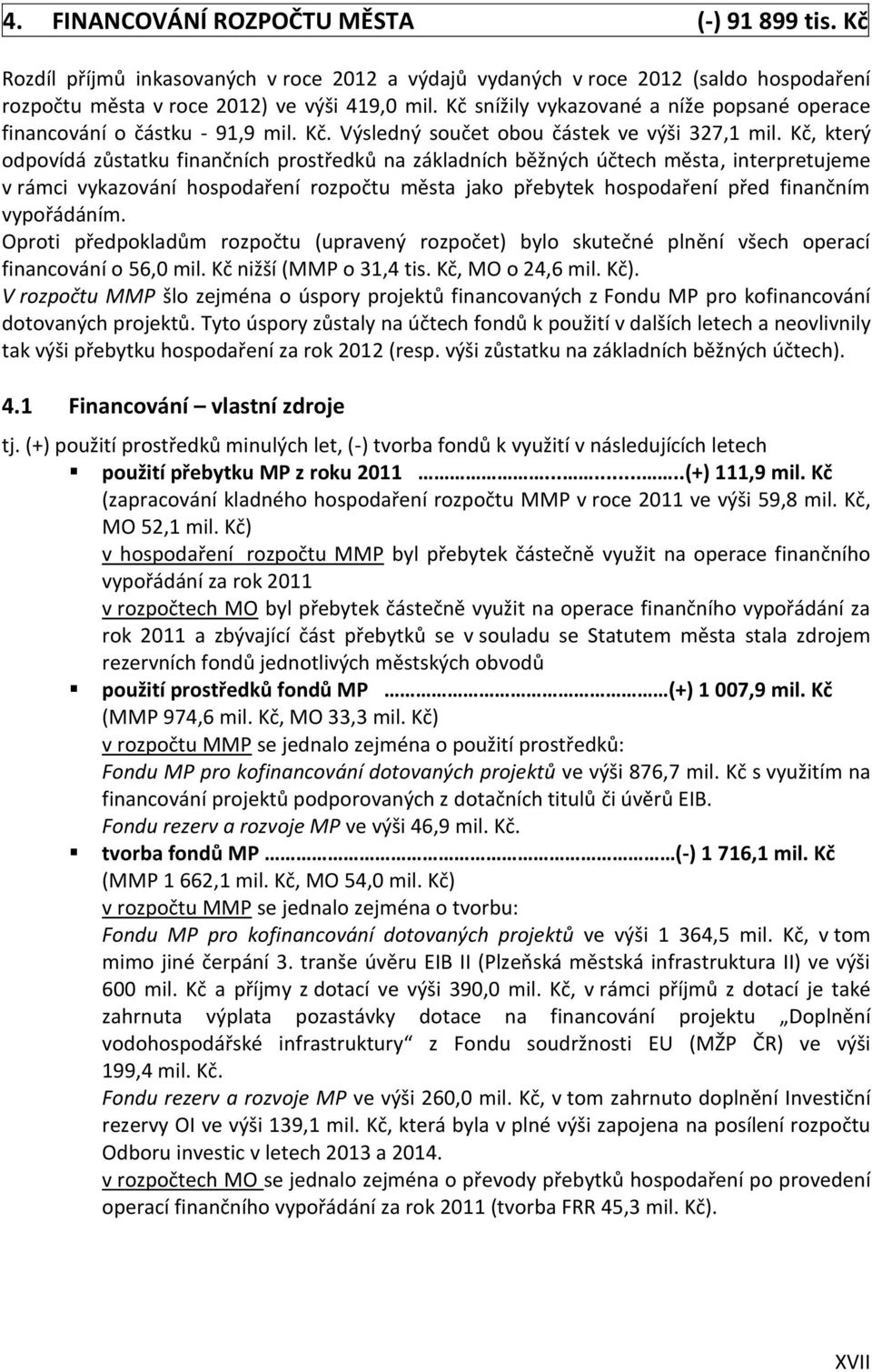 Kč, který odpovídá zůstatku finančních prostředků na základních běžných účtech města, interpretujeme v rámci vykazování hospodaření rozpočtu města jako přebytek hospodaření před finančním vypořádáním.