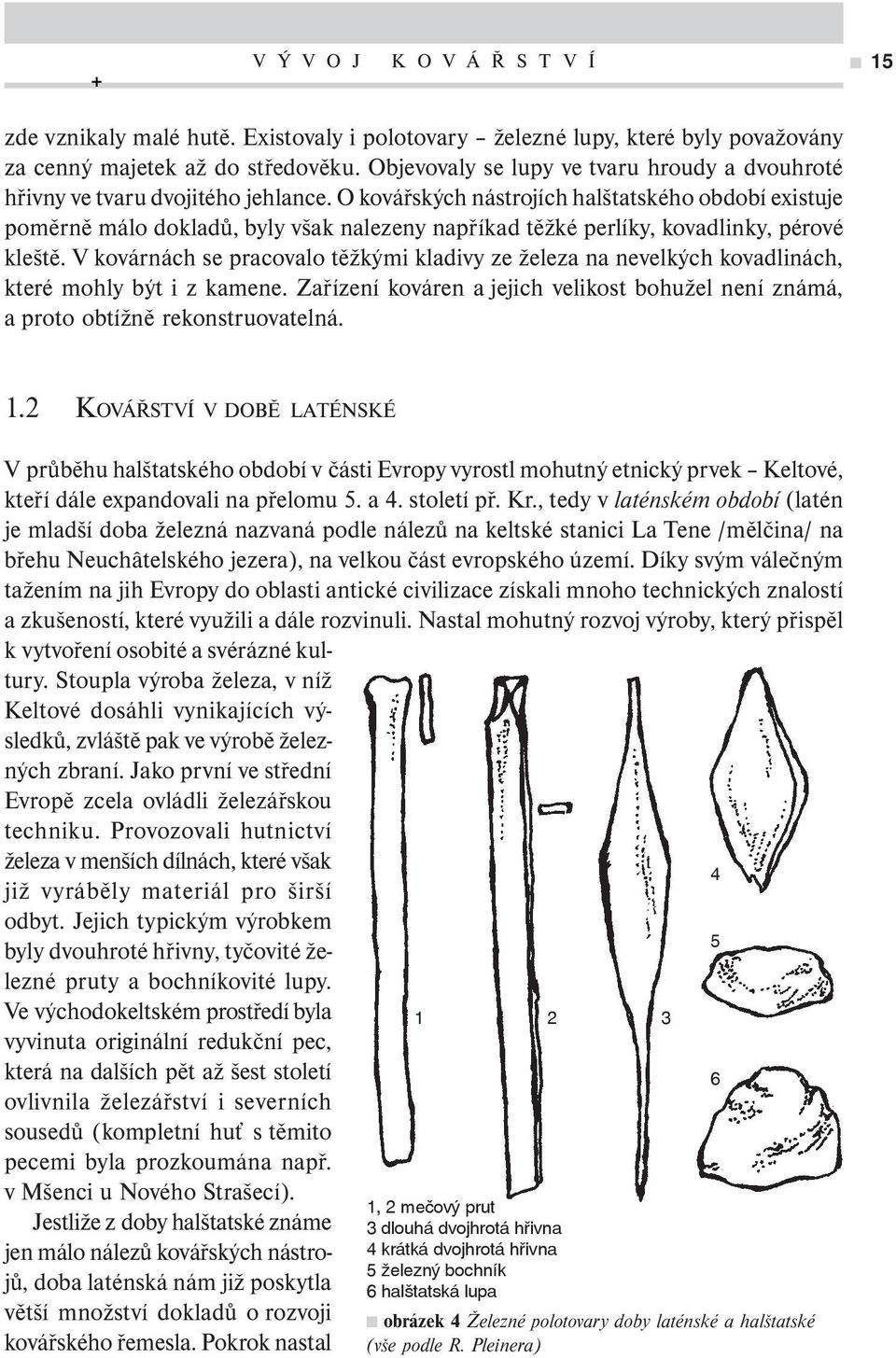 O kovářských nástrojích halštatského období existuje poměrně málo dokladů, byly však nalezeny napříkad těžké perlíky, kovadlinky, pérové kleště.