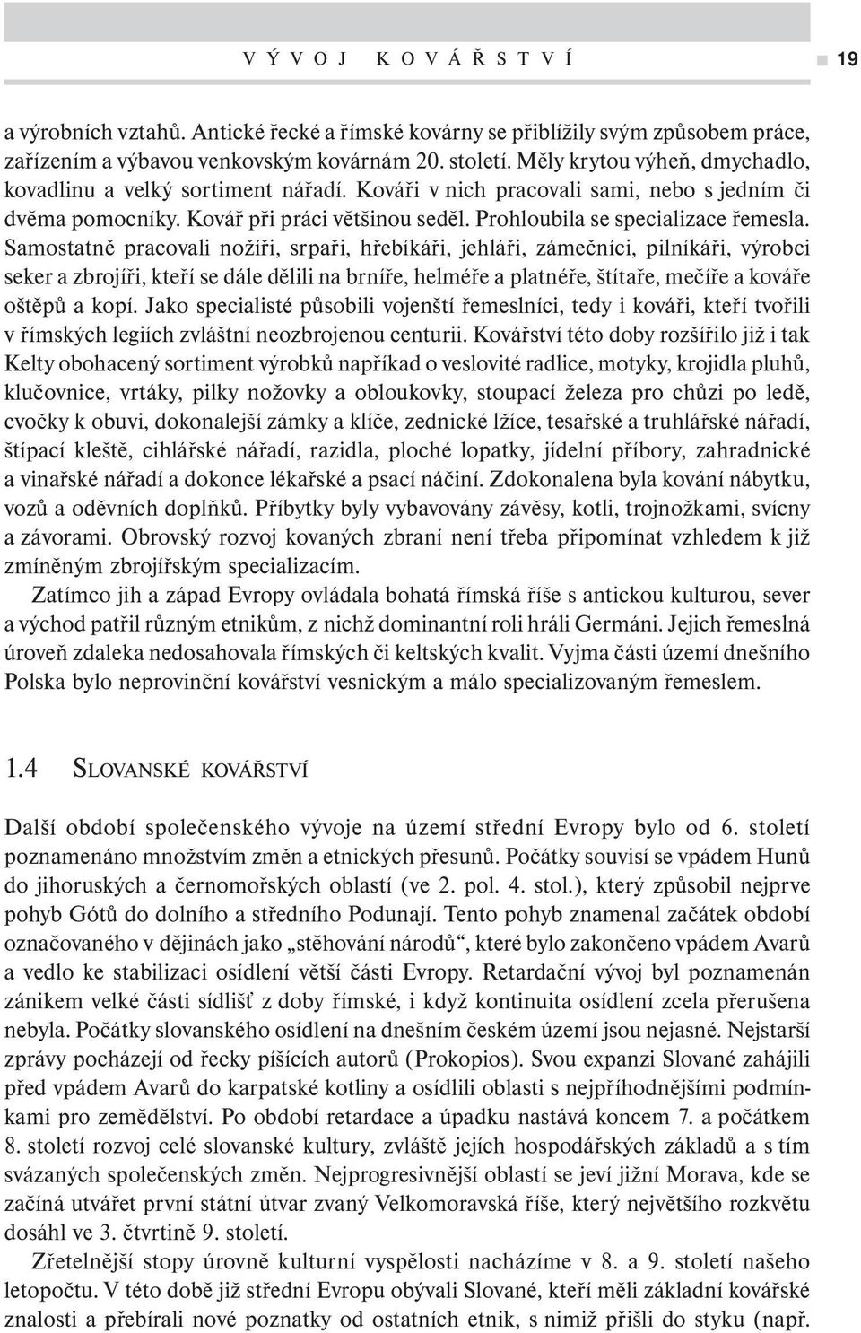 Samostatně pracovali nožíři, srpaři, hřebíkáři, jehláři, zámečníci, pilníkáři, výrobci seker a zbrojíři, kteří se dále dělili na brníře, helméře a platnéře, štítaře, mečíře a kováře oštěpů a kopí.