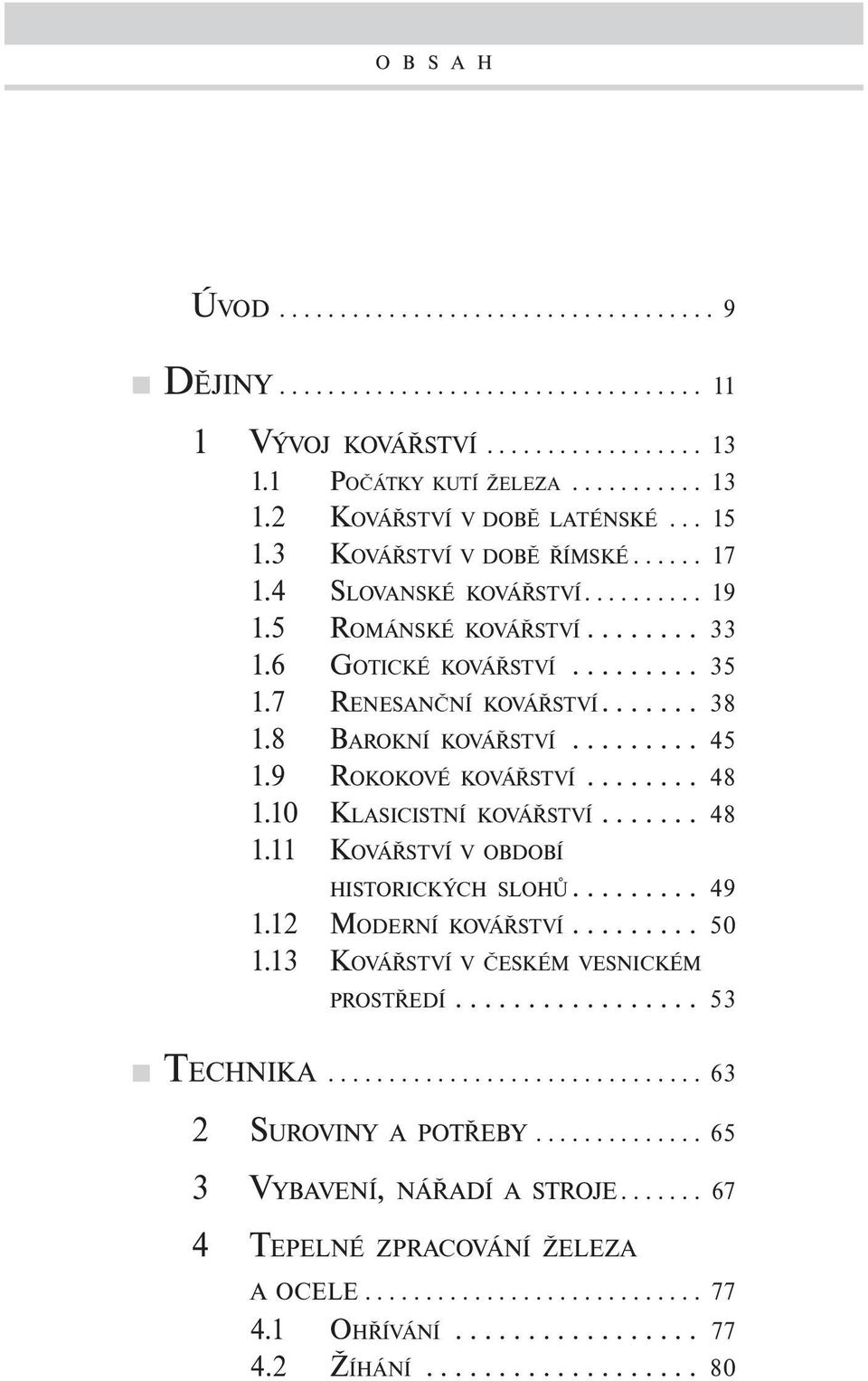 8 BAROKNÍ KOVÁŘSTVÍ......... 45 1.9 ROKOKOVÉ KOVÁŘSTVÍ........ 48 1.10 KLASICISTNÍ KOVÁŘSTVÍ....... 48 1.11 KOVÁŘSTVÍ V OBDOBÍ HISTORICKÝCH SLOHŮ......... 49 1.12 MODERNÍ KOVÁŘSTVÍ......... 50 1.