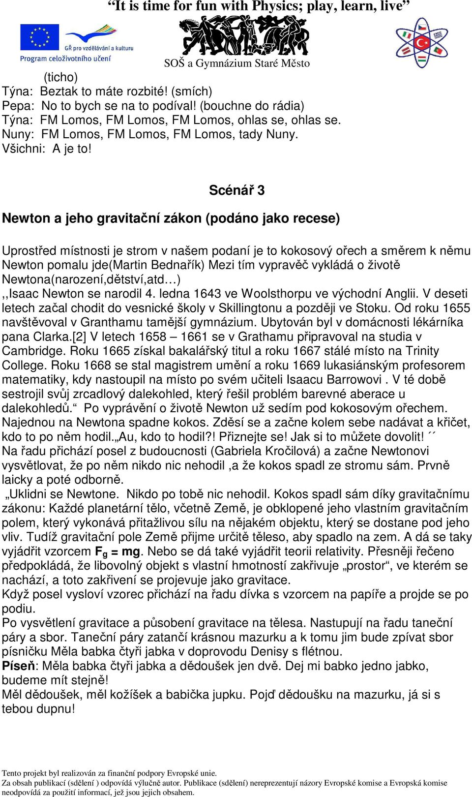 Scénář 3 Newton a jeho gravitační zákon (podáno jako recese) Uprostřed místnosti je strom v našem podaní je to kokosový ořech a směrem k němu Newton pomalu jde(martin Bednařík) Mezi tím vypravěč