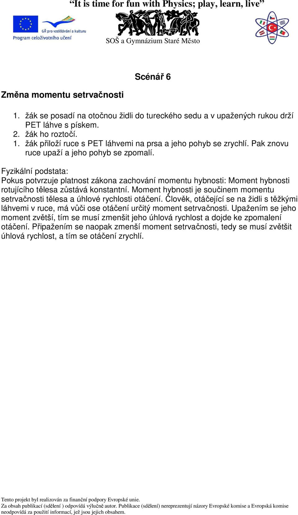 Moment hybnosti je součinem momentu setrvačnosti tělesa a úhlové rychlosti otáčení. Člověk, otáčející se na židli s těžkými láhvemi v ruce, má vůči ose otáčení určitý moment setrvačnosti.