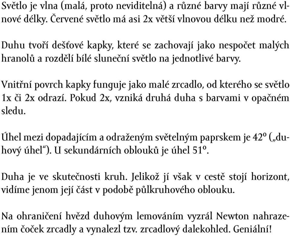 Vnitřní povrch kapky funguje jako malé zrcadlo, od kterého se světlo 1x či 2x odrazí. Pokud 2x, vzniká druhá duha s barvami v opačném sledu.