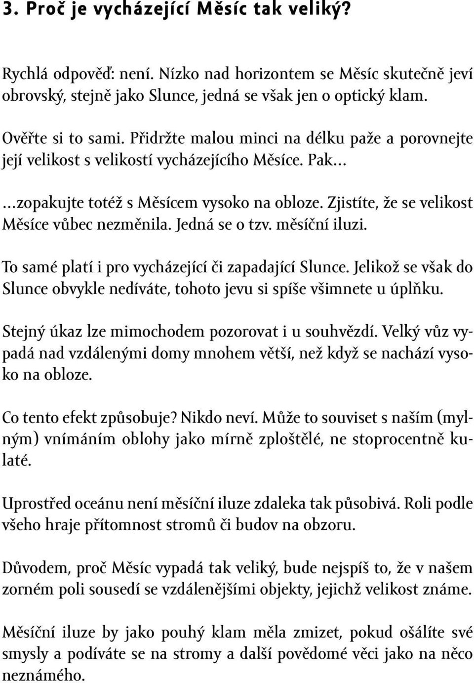 Jedná se o tzv. měsíční iluzi. To samé platí i pro vycházející či zapadající Slunce. Jelikož se však do Slunce obvykle nedíváte, tohoto jevu si spíše všimnete u úplňku.