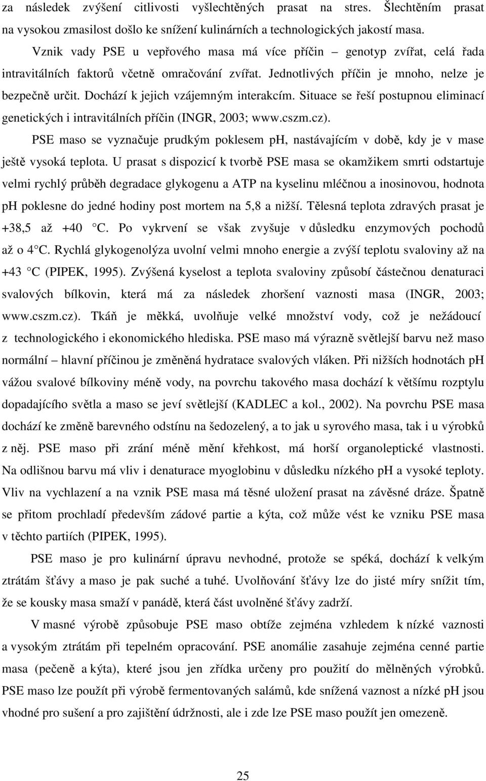 Dochází k jejich vzájemným interakcím. Situace se řeší postupnou eliminací genetických i intravitálních příčin (INGR, 2003; www.cszm.cz).