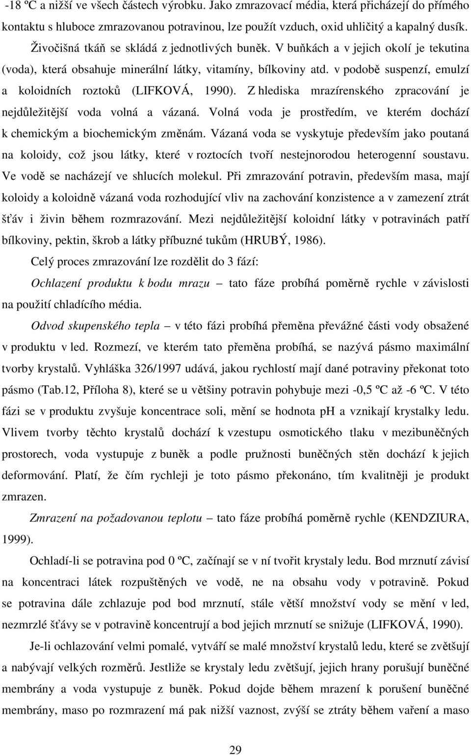 v podobě suspenzí, emulzí a koloidních roztoků (LIFKOVÁ, 1990). Z hlediska mrazírenského zpracování je nejdůležitější voda volná a vázaná.