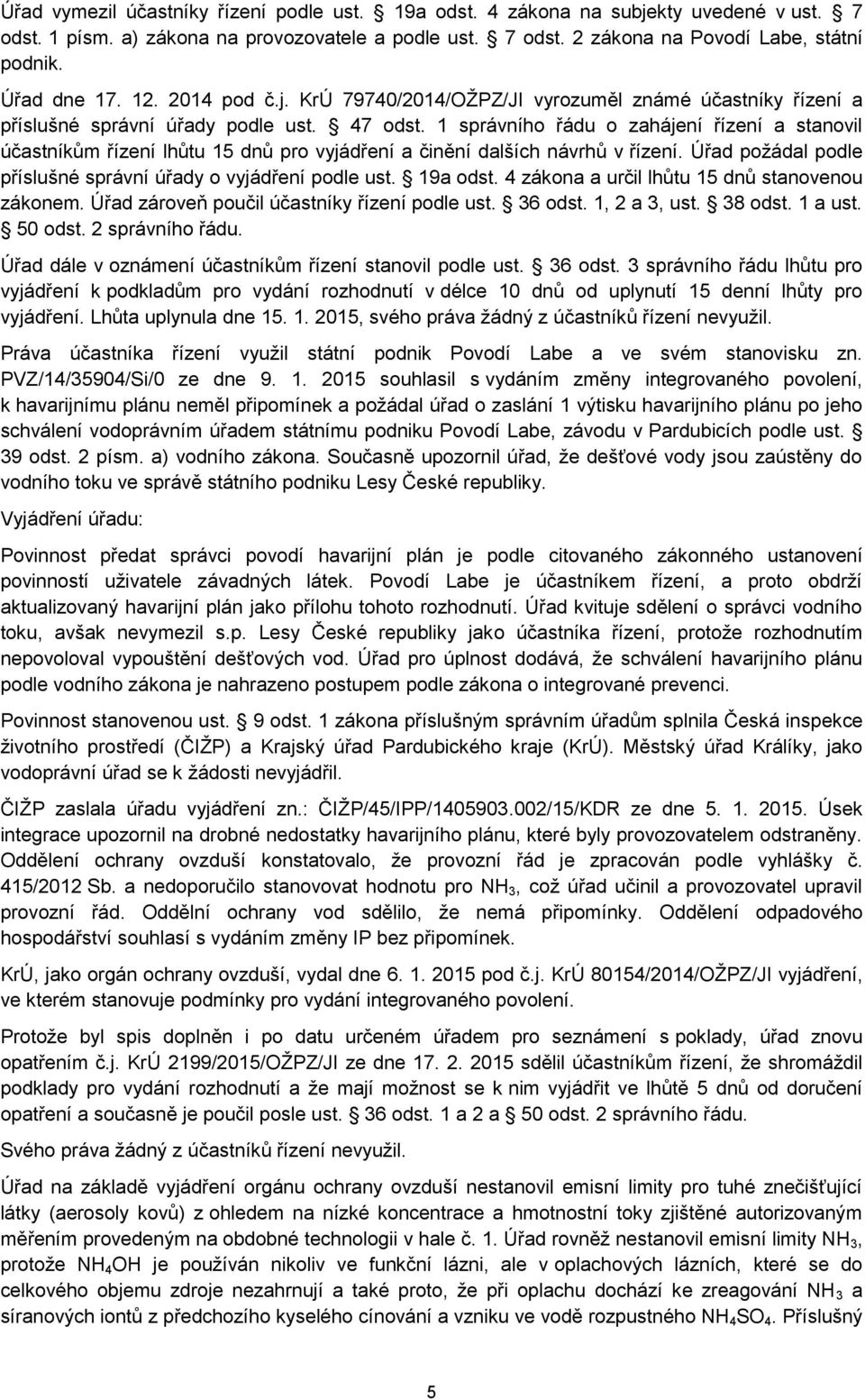 1 správního řádu o zahájení řízení a stanovil účastníkům řízení lhůtu 15 dnů pro vyjádření a činění dalších návrhů v řízení. Úřad požádal podle příslušné správní úřady o vyjádření podle ust. 19a odst.