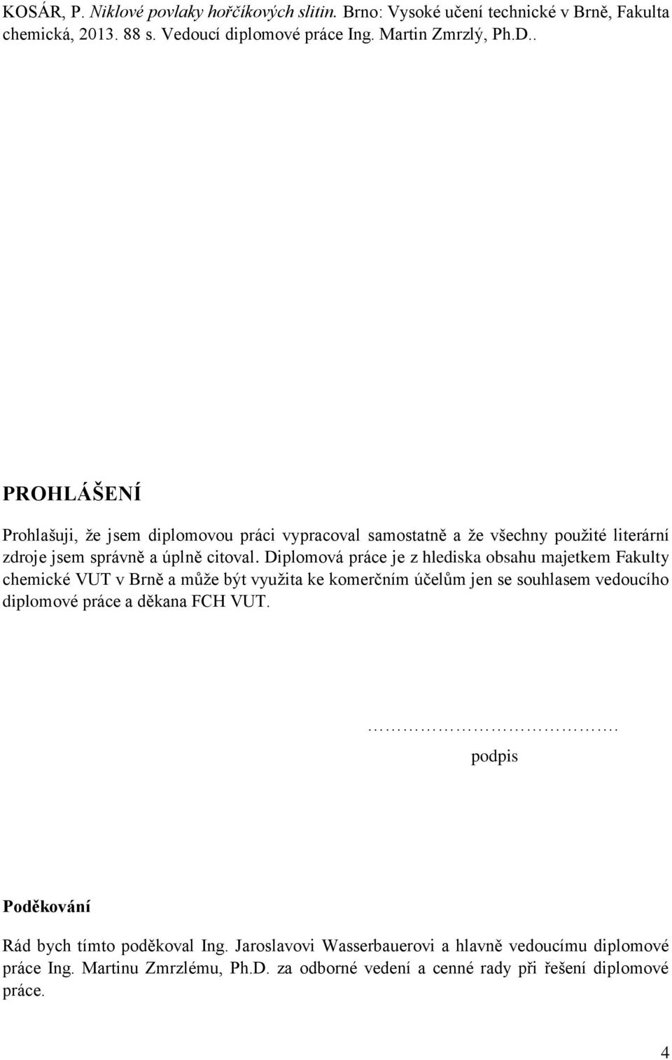 Diplomová práce je z hlediska obsahu majetkem Fakulty chemické VUT v Brně a může být využita ke komerčním účelům jen se souhlasem vedoucího diplomové práce a děkana FCH