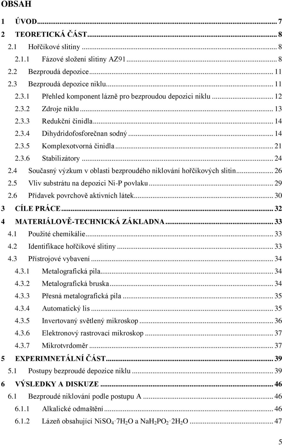 4 Současný výzkum v oblasti bezproudého niklování hořčíkových slitin... 26 2.5 Vliv substrátu na depozici Ni-P povlaku... 29 2.6 Přídavek povrchově aktivních látek... 30 3 CÍLE PRÁCE.