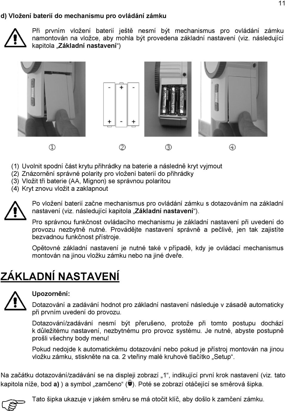 baterie (AA, Mignon) se správnou polaritou (4) Kryt znovu vložit a zaklapnout Po vložení baterií začne mechanismus pro ovládání zámku s dotazováním na základní nastavení (viz.