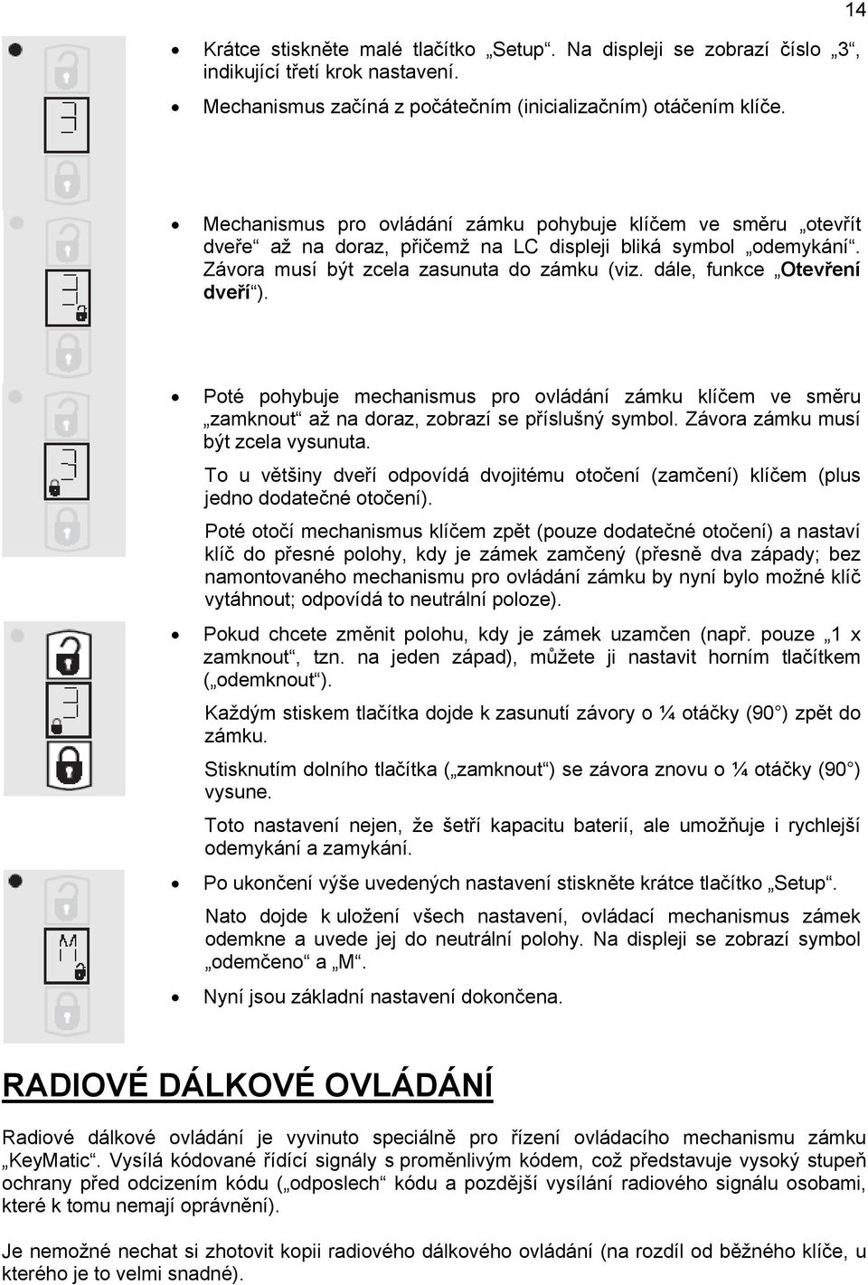 dále, funkce Otevření dveří ). Poté pohybuje mechanismus pro ovládání zámku klíčem ve směru zamknout až na doraz, zobrazí se příslušný symbol. Závora zámku musí být zcela vysunuta.