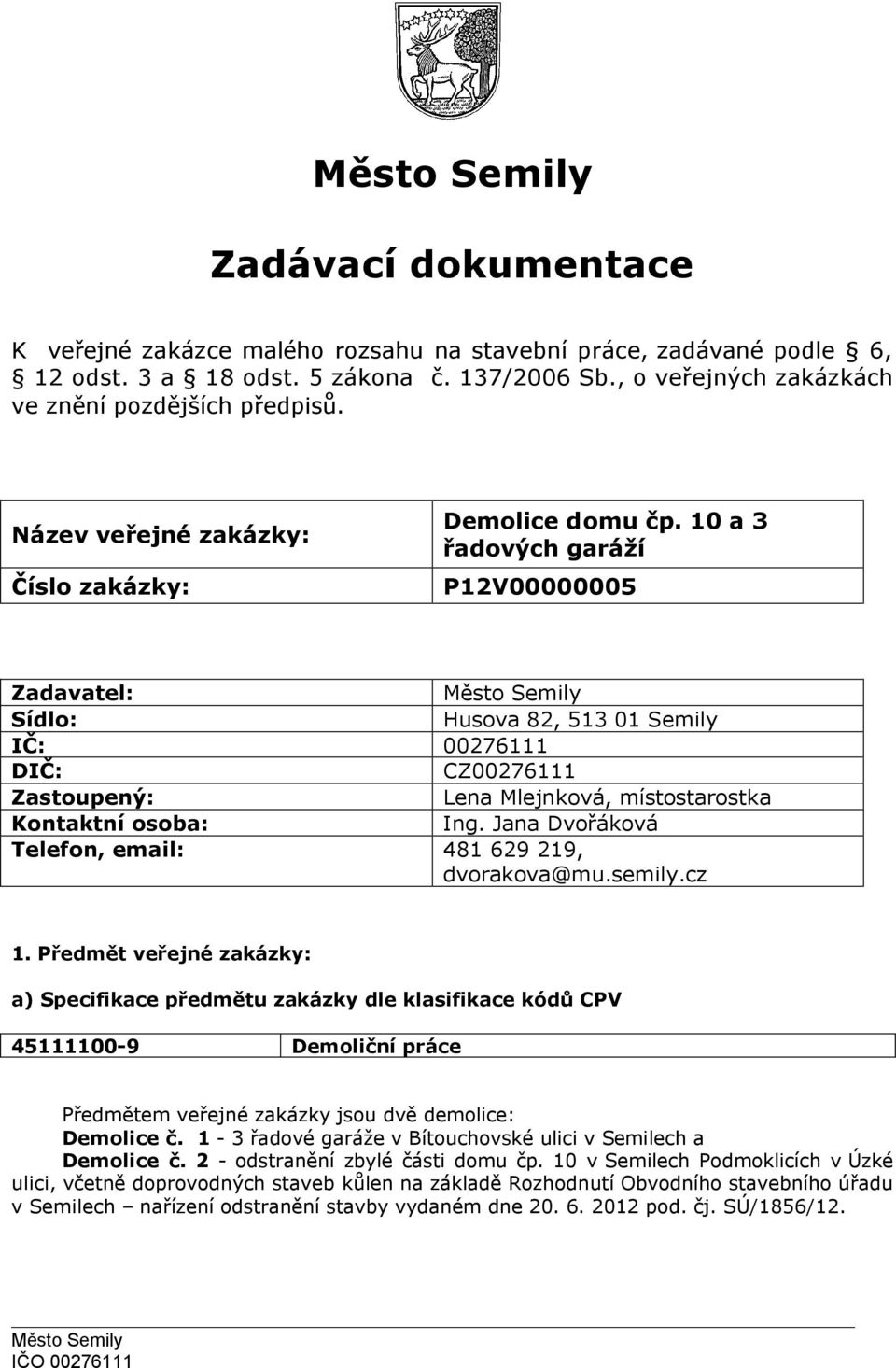 10 a 3 řadových garáží P12V00000005 Zadavatel: Sídlo: Husova 82, 513 01 Semily IČ: 00276111 DIČ: CZ00276111 Zastoupený: Lena Mlejnková, místostarostka Kontaktní osoba: Ing.