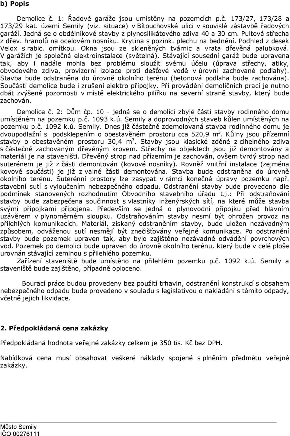 Okna jsou ze skleněných tvárnic a vrata dřevěná palubková. V garážích je společná elektroinstalace (světelná).