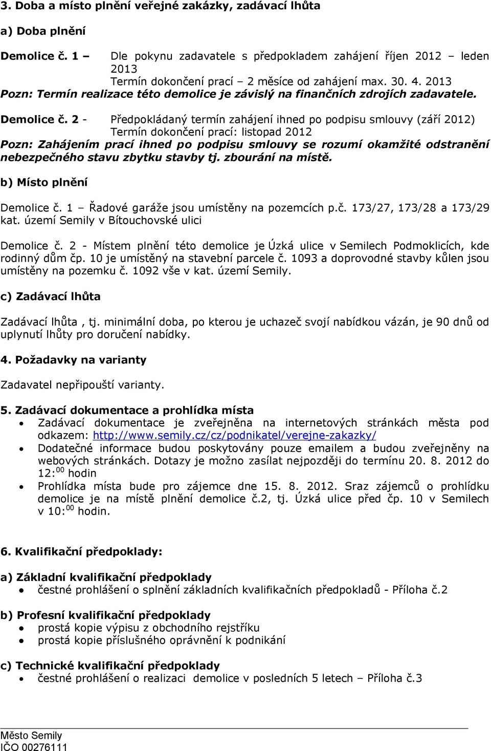 2 - Předpokládaný termín zahájení ihned po podpisu smlouvy (září 2012) Termín dokončení prací: listopad 2012 Pozn: Zahájením prací ihned po podpisu smlouvy se rozumí okamžité odstranění nebezpečného