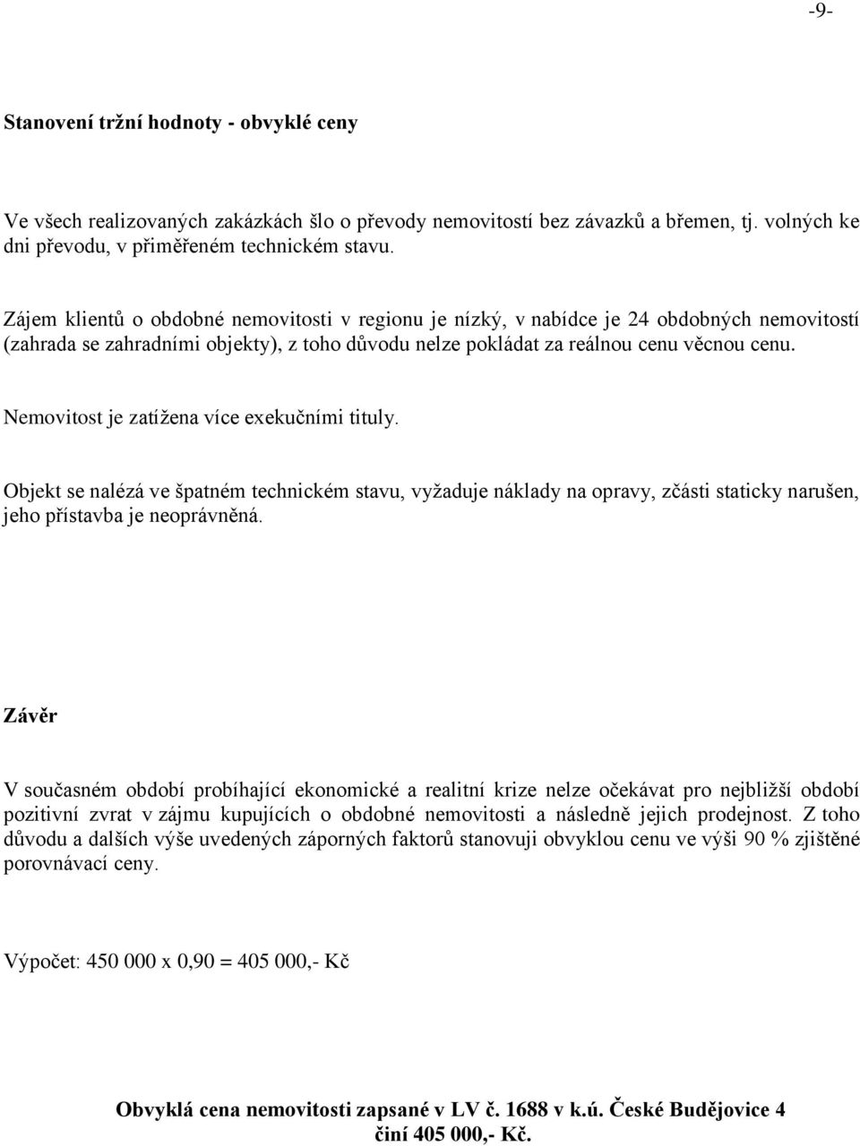 Nemovitost je zatížena více exekučními tituly. Objekt se nalézá ve špatném technickém stavu, vyžaduje náklady na opravy, zčásti staticky narušen, jeho přístavba je neoprávněná.