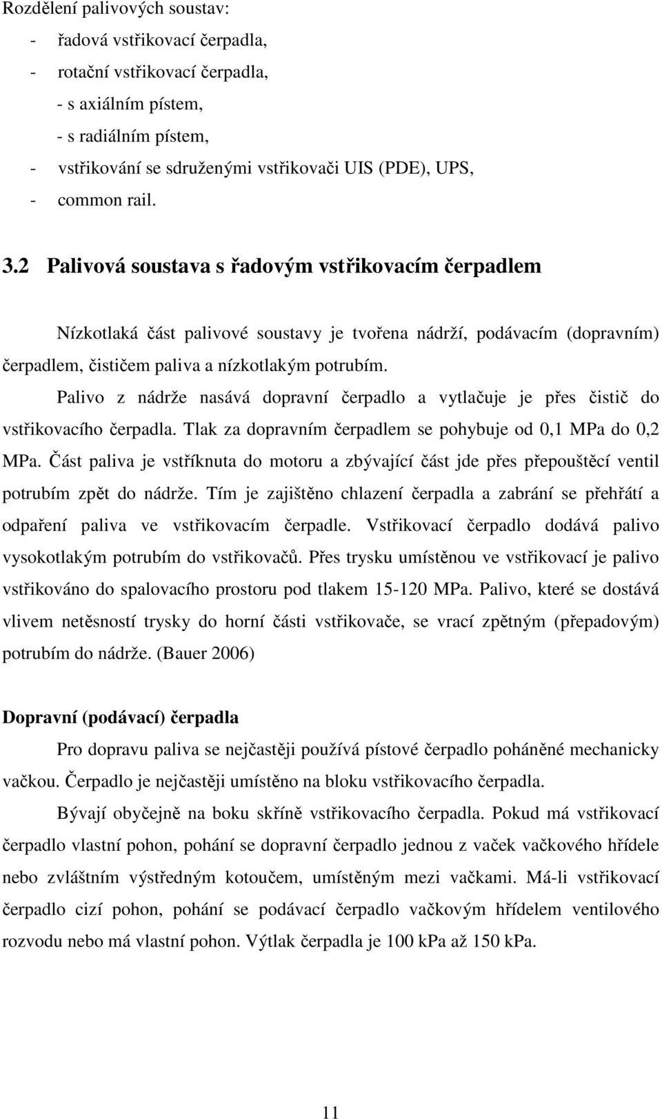 Palivo z nádrže nasává dopravní čerpadlo a vytlačuje je přes čistič do vstřikovacího čerpadla. Tlak za dopravním čerpadlem se pohybuje od 0,1 MPa do 0,2 MPa.