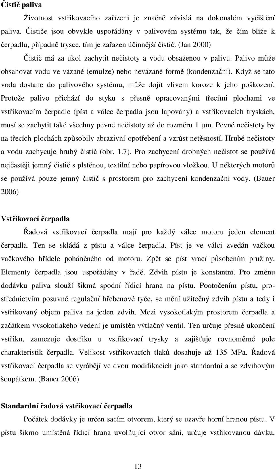 (Jan 2000) Čistič má za úkol zachytit nečistoty a vodu obsaženou v palivu. Palivo může obsahovat vodu ve vázané (emulze) nebo nevázané formě (kondenzační).