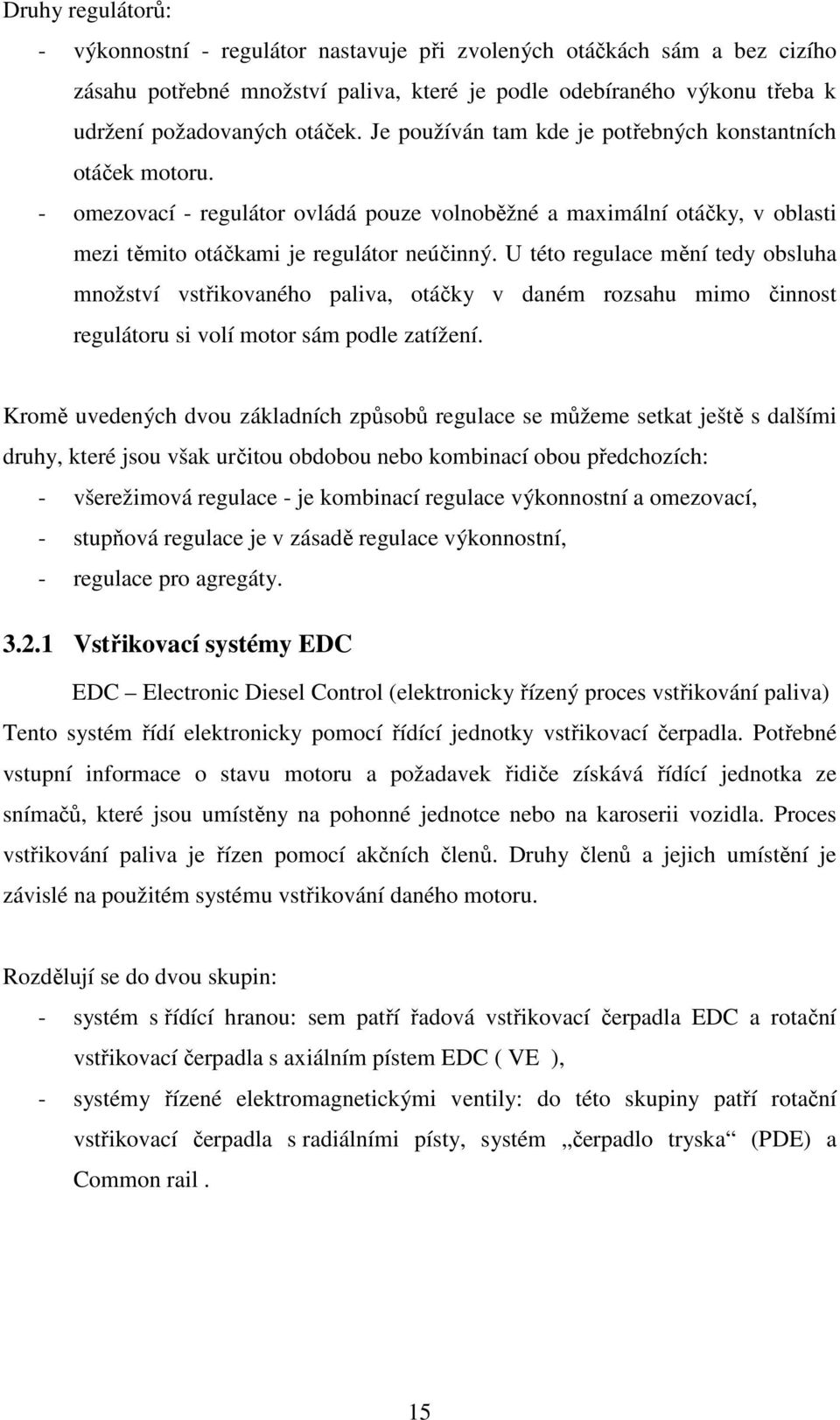 U této regulace mění tedy obsluha množství vstřikovaného paliva, otáčky v daném rozsahu mimo činnost regulátoru si volí motor sám podle zatížení.