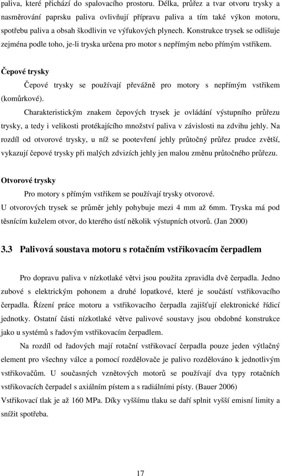 Konstrukce trysek se odlišuje zejména podle toho, je-li tryska určena pro motor s nepřímým nebo přímým vstřikem.