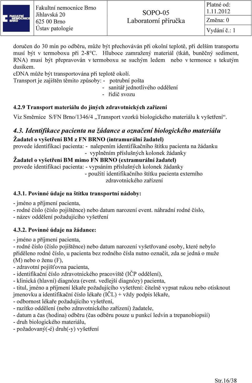 Transport je zajištěn těmito způsoby: - potrubní pošta - sanitář jednotlivého oddělení - řidič svozu 4.2.