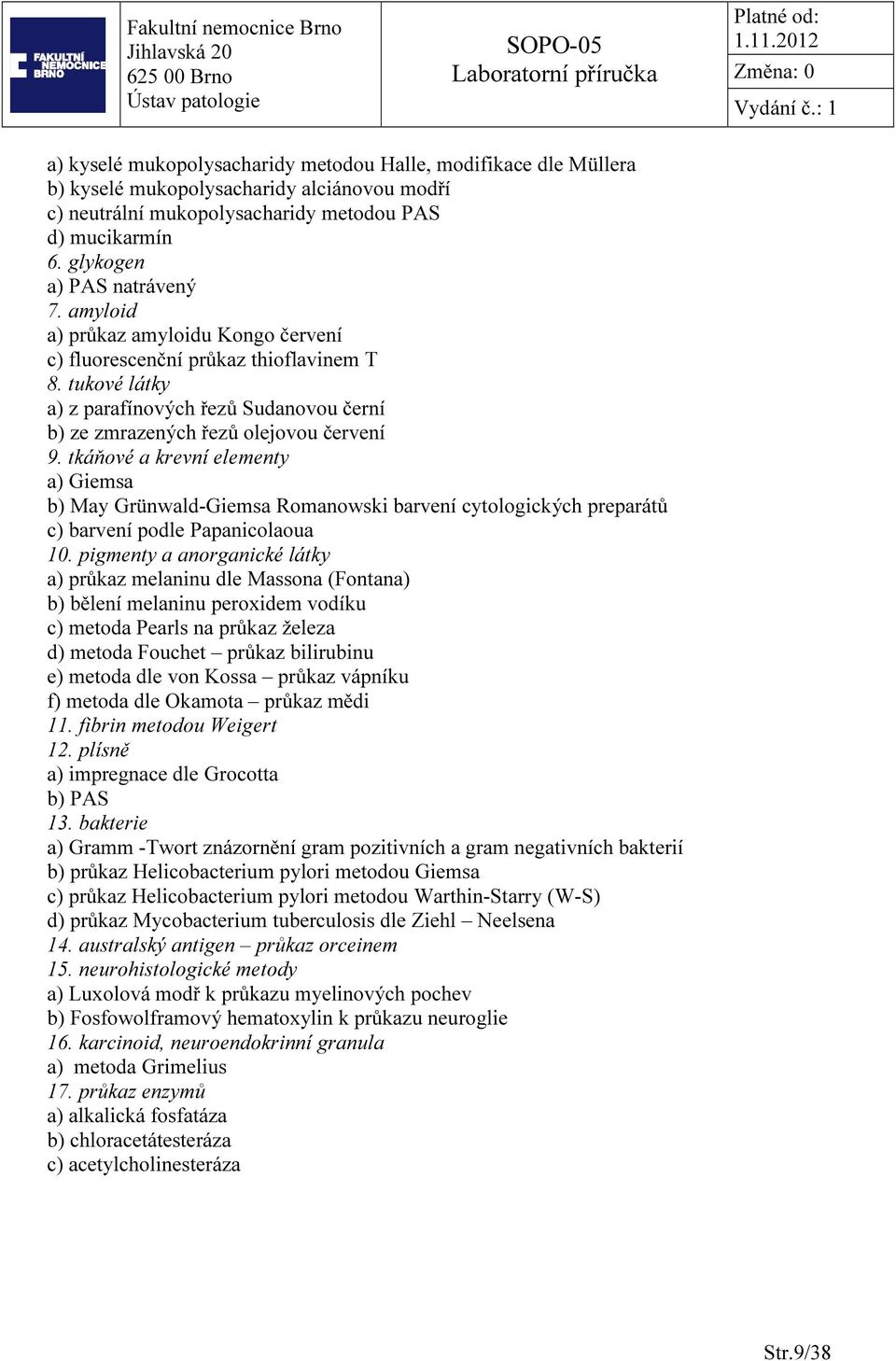tkáňové a krevní elementy a) Giemsa b) May Grünwald-Giemsa Romanowski barvení cytologických preparátů c) barvení podle Papanicolaoua 10.