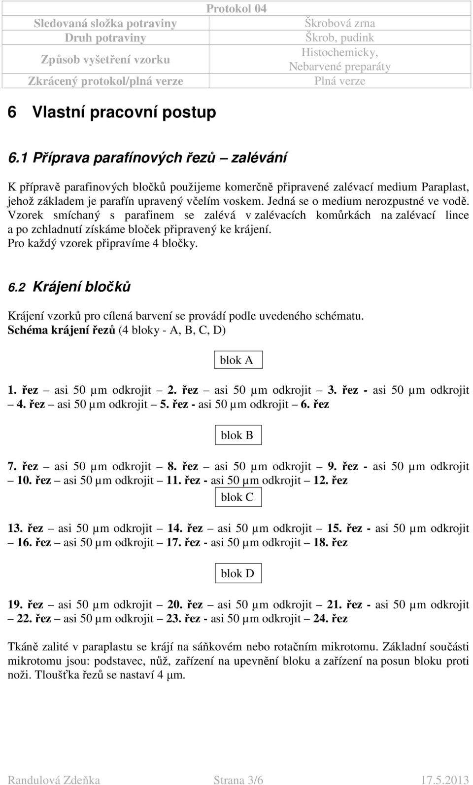 Jedná se o medium nerozpustné ve vodě. Vzorek smíchaný s parafinem se zalévá v zalévacích komůrkách na zalévací lince a po zchladnutí získáme bloček připravený ke krájení.