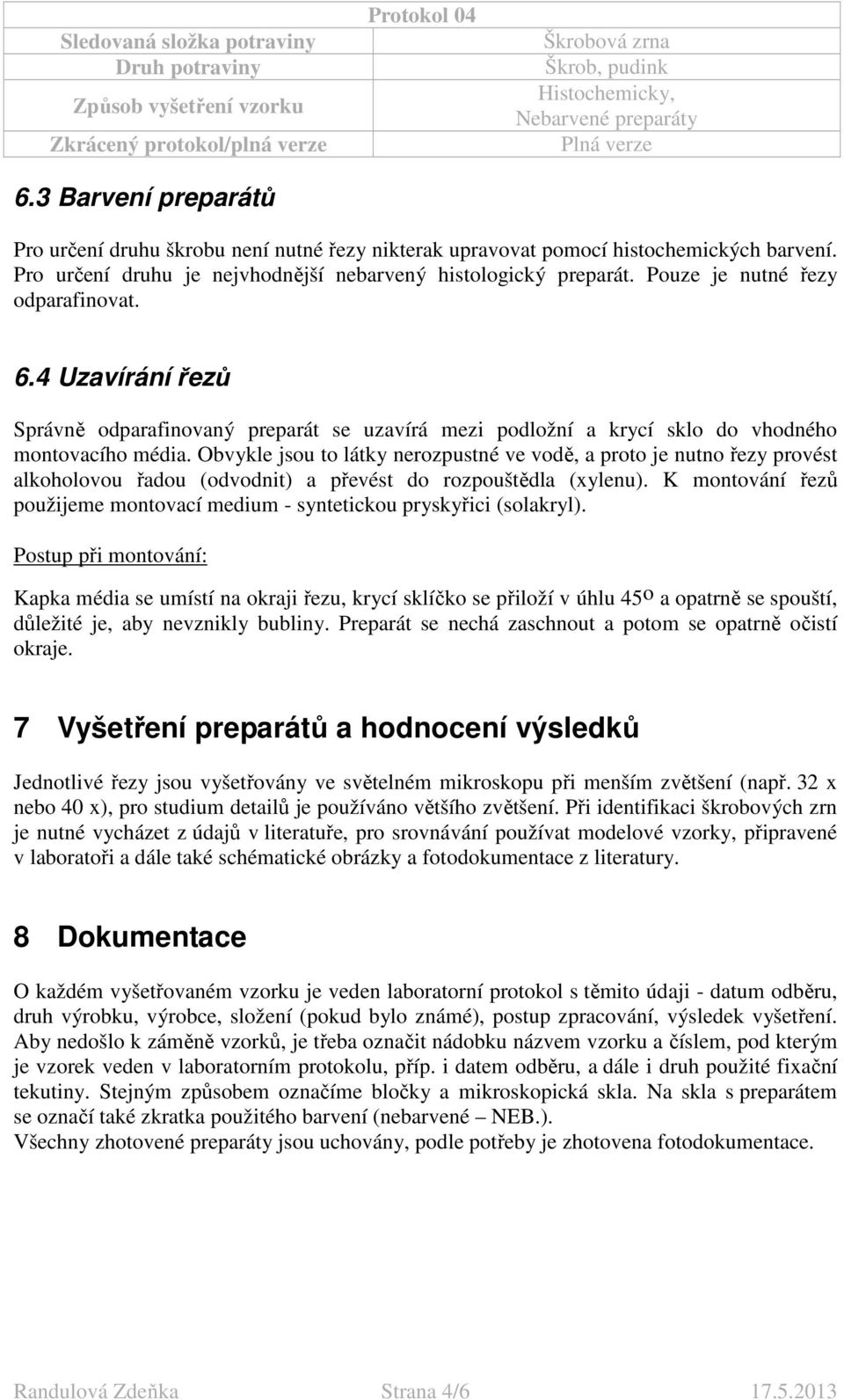 Obvykle jsou to látky nerozpustné ve vodě, a proto je nutno řezy provést alkoholovou řadou (odvodnit) a převést do rozpouštědla (xylenu).