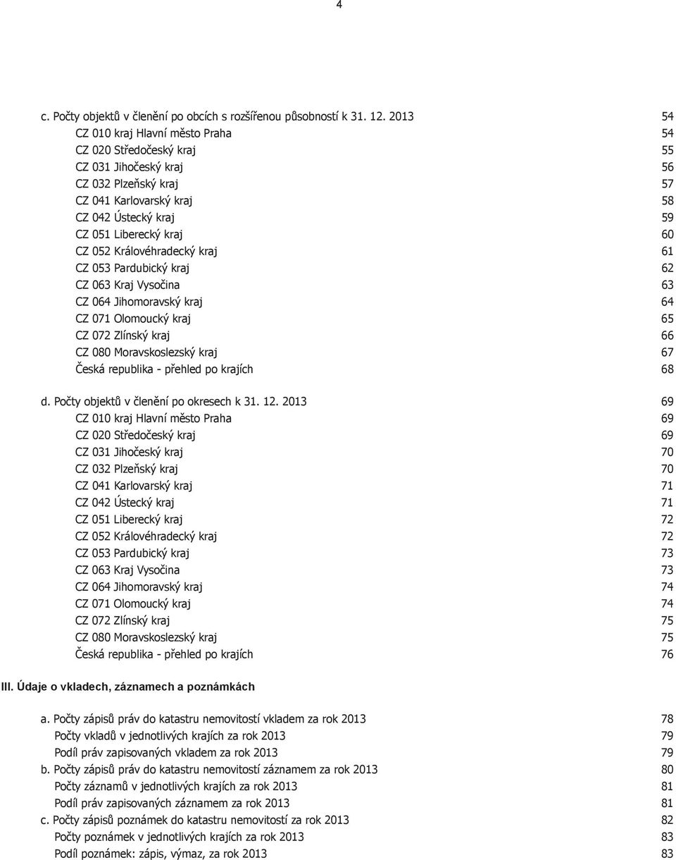 Královéhradecký kraj 61 CZ 053 Pardubický kraj 62 CZ 063 Kraj Vysočina 63 CZ 064 Jihomoravský kraj 64 CZ 071 Olomoucký kraj 65 CZ 072 Zlínský kraj 66 CZ 080 Moravskoslezský kraj 67 Česká republika -