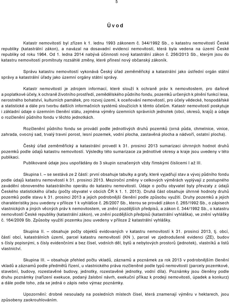 ledna 2014 nabývá účinnosti nový katastrální zákon č. 256/2013 Sb., kterým jsou do katastru nemovitostí promítnuty rozsáhlé změny, které přinesl nový občanský zákoník.