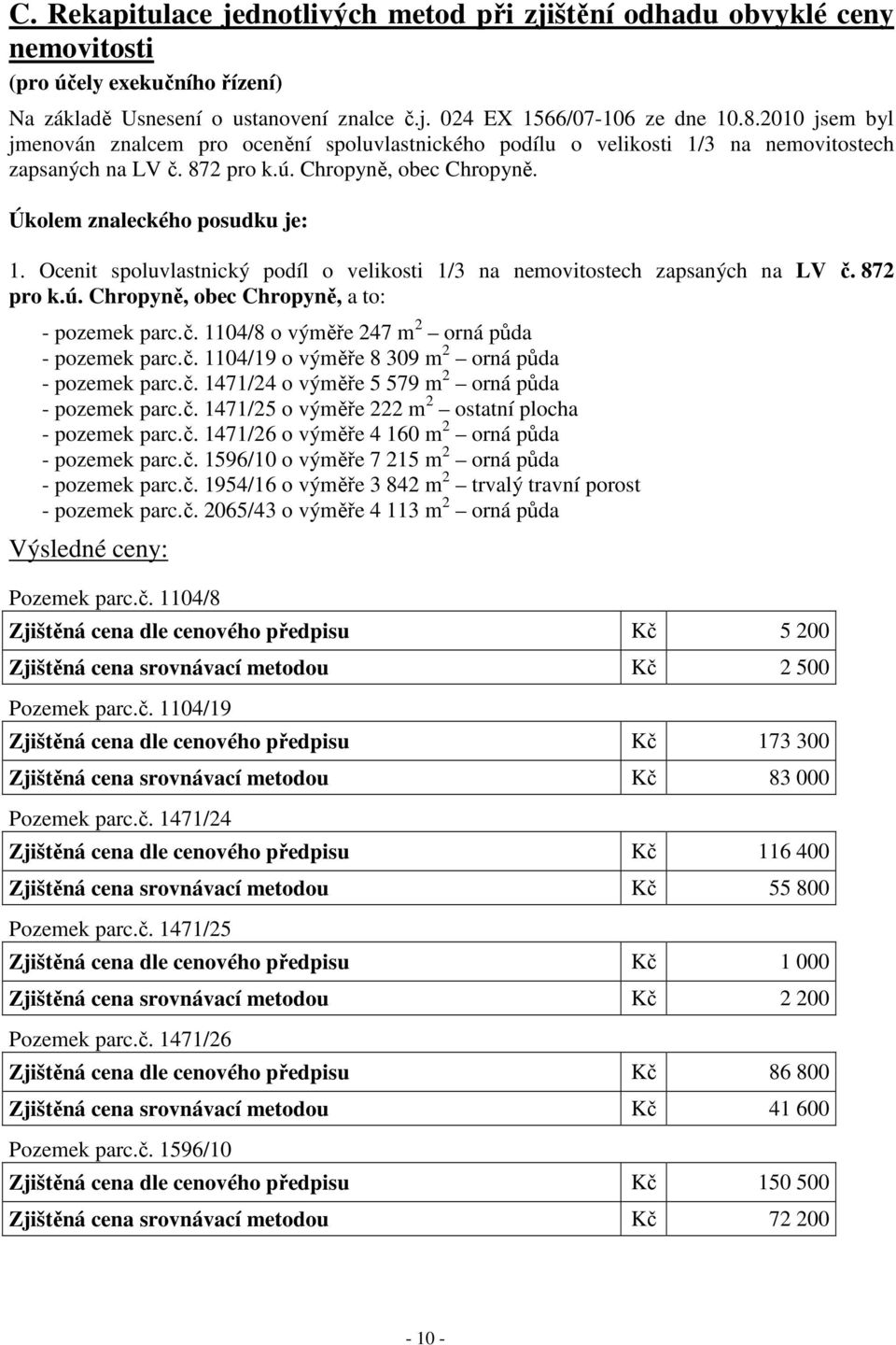 Ocenit spoluvlastnický podíl o velikosti 1/3 na nemovitostech zapsaných na LV č. 872 pro k.ú. Chropyně, obec Chropyně, a to: - pozemek parc.č. 1104/8 o výměře 247 m 2 orná půda - pozemek parc.č. 1104/19 o výměře 8 309 m 2 orná půda - pozemek parc.