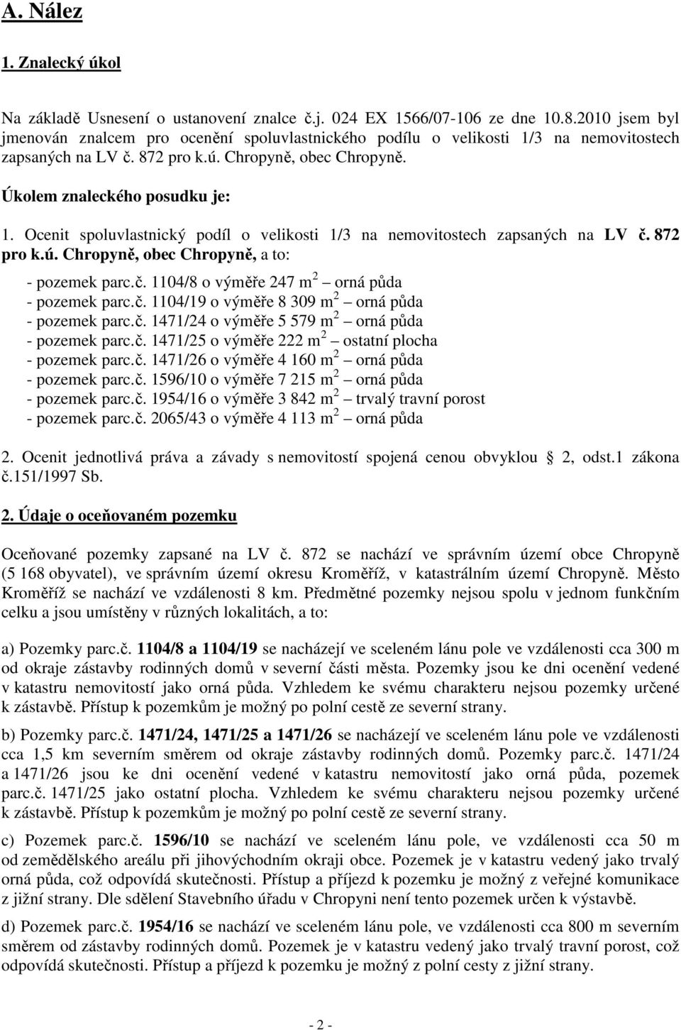 Ocenit spoluvlastnický podíl o velikosti 1/3 na nemovitostech zapsaných na LV č. 872 pro k.ú. Chropyně, obec Chropyně, a to: - pozemek parc.č. 1104/8 o výměře 247 m 2 orná půda - pozemek parc.č. 1104/19 o výměře 8 309 m 2 orná půda - pozemek parc.