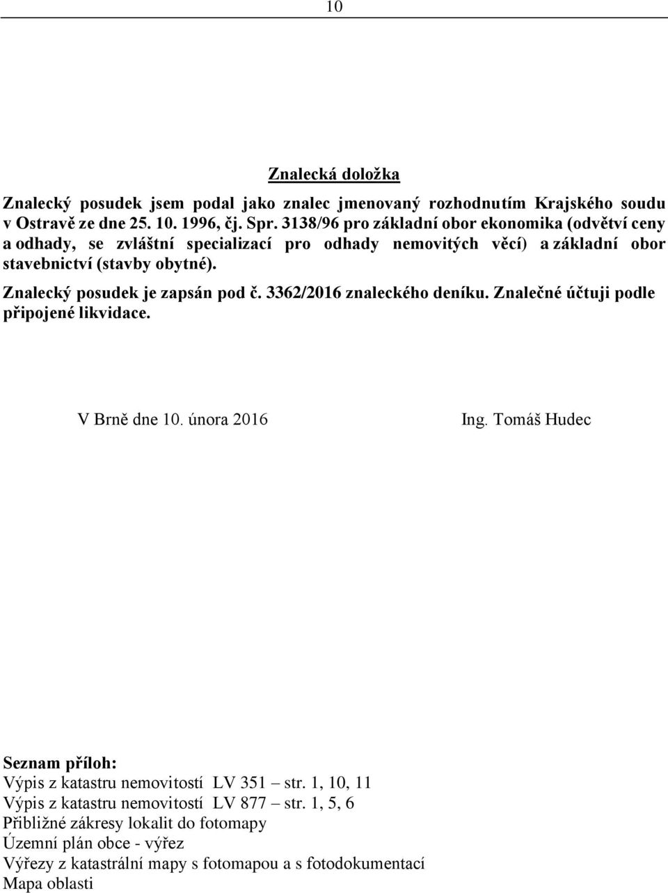 Znalecký posudek je zapsán pod č. 3362/2016 znaleckého deníku. Znalečné účtuji podle připojené likvidace. V Brně dne 10. února 2016 Ing.