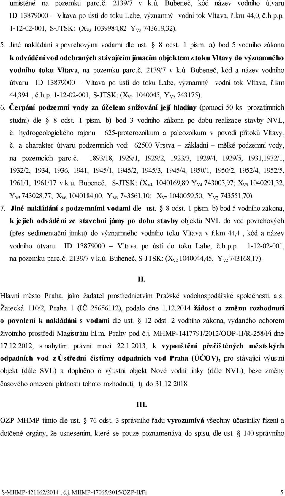 a) bod 5 vodního zákona k odvádění vod odebraných stávajícím jímacím objektem z toku Vltavy do významného vodního toku Vltava, na pozemku parc.č. 2139/7 v k.ú.