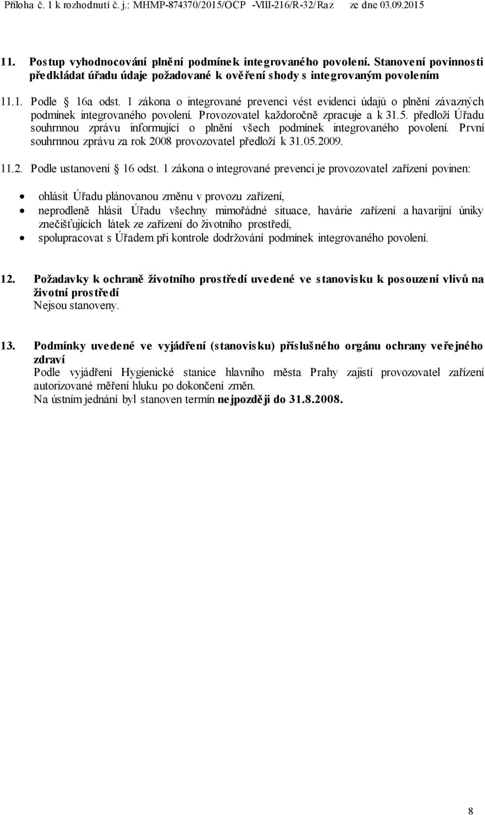 předloží Úřadu souhrnnou zprávu informující o plnění všech podmínek integrovaného povolení. První souhrnnou zprávu za rok 2008 provozovatel předloží k 31.05.2009. 11.2. Podle ustanovení 16 odst.