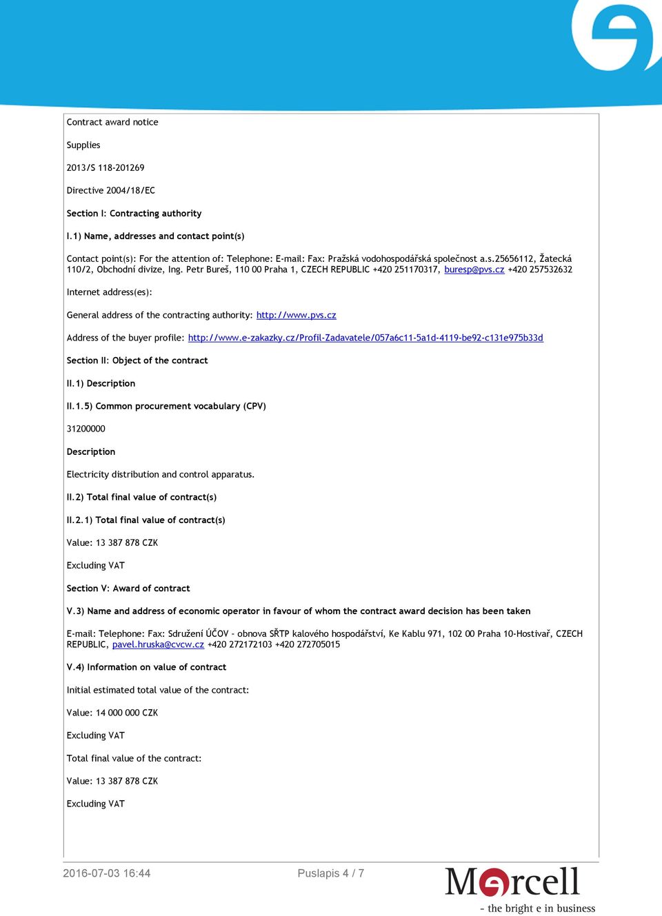 Petr Bureš, 110 00 Praha 1, CZECH REPUBLIC +420 251170317, buresp@pvs.cz +420 257532632 Internet address(es): General address of the contracting authority: http://www.pvs.cz Address of the buyer profile: http://www.