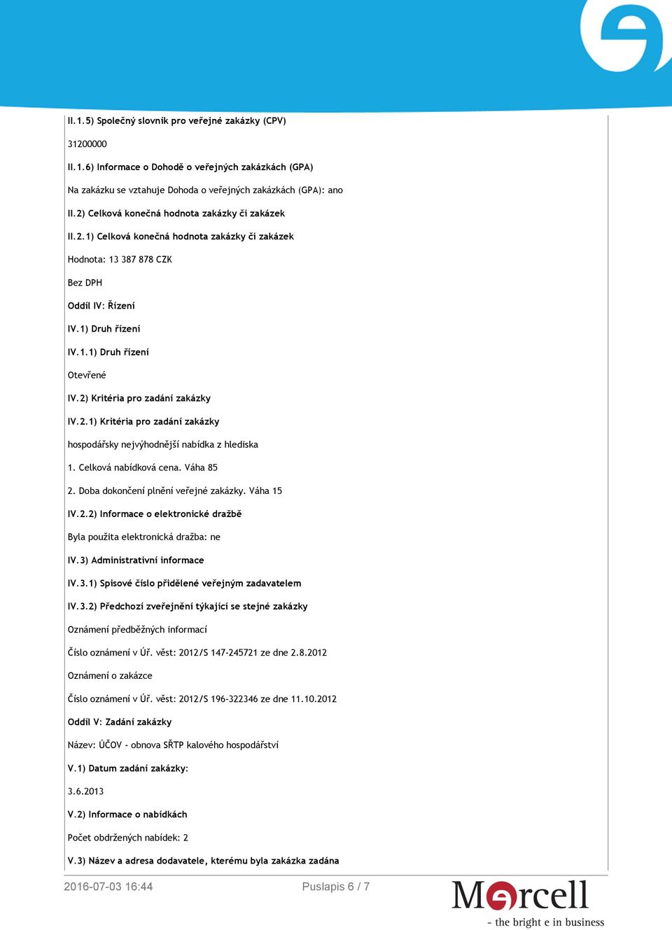 2) Kritéria pro zadání zakázky IV.2.1) Kritéria pro zadání zakázky hospodářsky nejvýhodnější nabídka z hlediska 1. Celková nabídková cena. Váha 85 2. Doba dokončení plnění veřejné zakázky. Váha 15 IV.