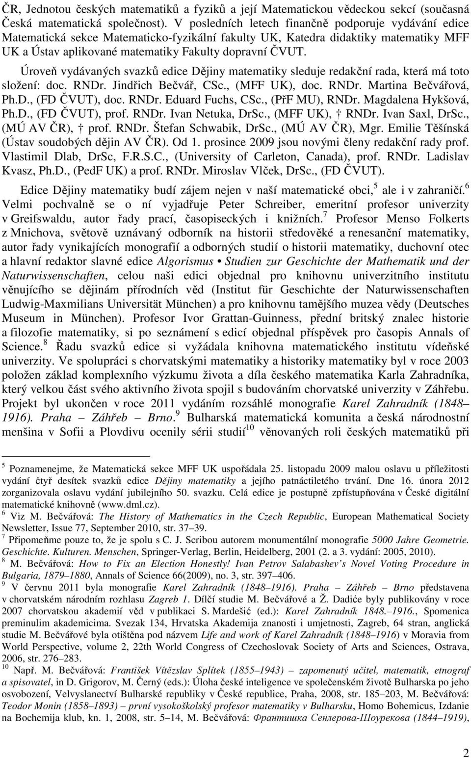 Úroveň vydávaných svazků edice Dějiny matematiky sleduje redakční rada, která má toto složení: doc. RNDr. Jindřich Bečvář, CSc., (MFF UK), doc. RNDr. Martina Bečvářová, Ph.D., (FD ČVUT), doc. RNDr. Eduard Fuchs, CSc.