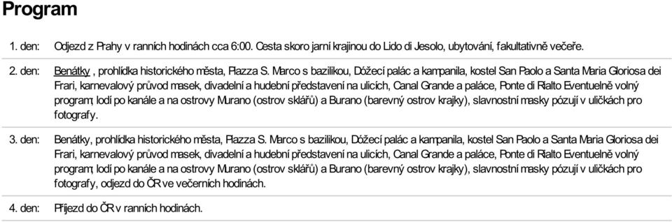 Rialto Eventuelně volný program; lodí po kanále a na ostrovy Murano (ostrov sklářů) a Burano (barevný ostrov krajky), slavnostní masky pózují v uličkách pro fotografy. 3.