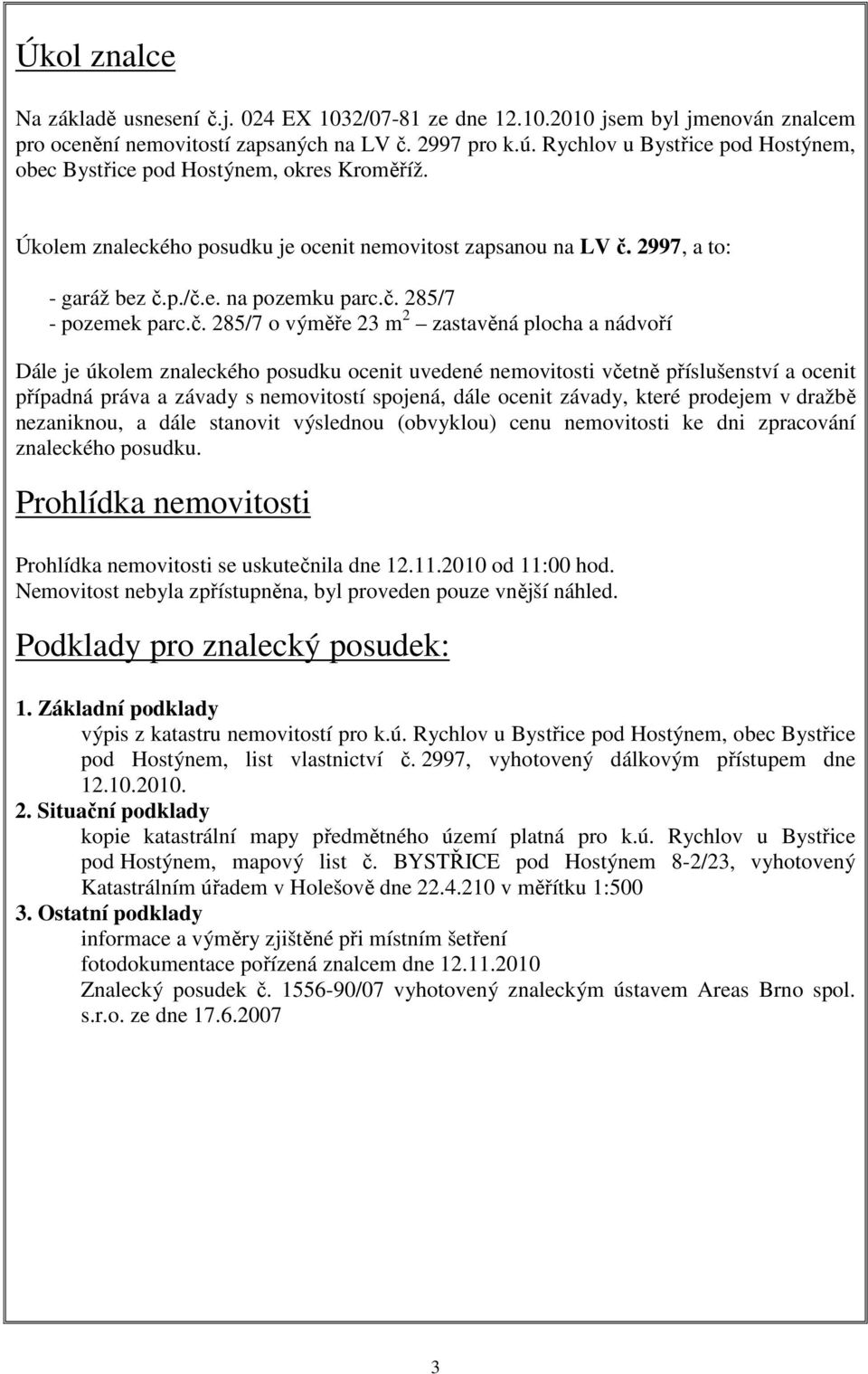 č. 285/7 o výměře 23 m 2 zastavěná plocha a nádvoří Dále je úkolem znaleckého posudku ocenit uvedené nemovitosti včetně příslušenství a ocenit případná práva a závady s nemovitostí spojená, dále