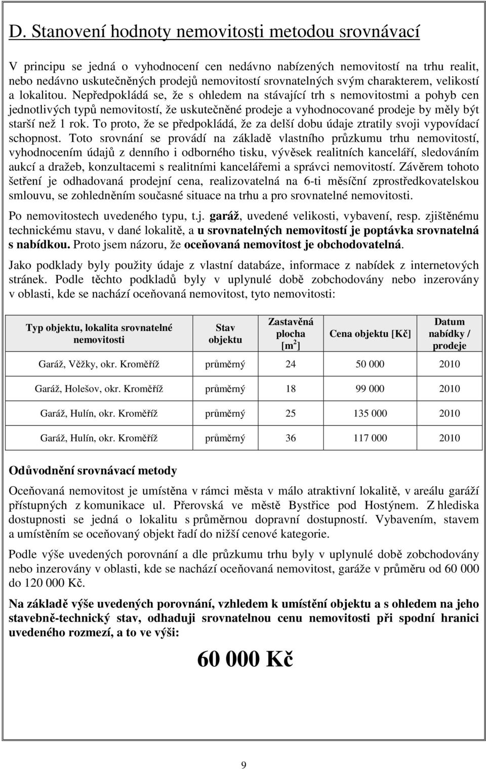 Nepředpokládá se, že s ohledem na stávající trh s nemovitostmi a pohyb cen jednotlivých typů nemovitostí, že uskutečněné prodeje a vyhodnocované prodeje by měly být starší než 1 rok.