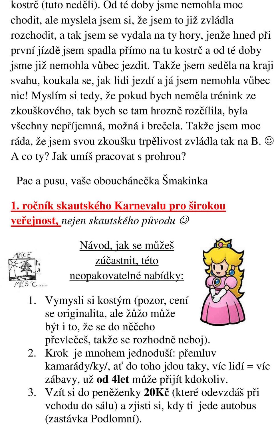 již nemohla vůbec jezdit. Takže jsem seděla na kraji svahu, koukala se, jak lidi jezdí a já jsem nemohla vůbec nic!