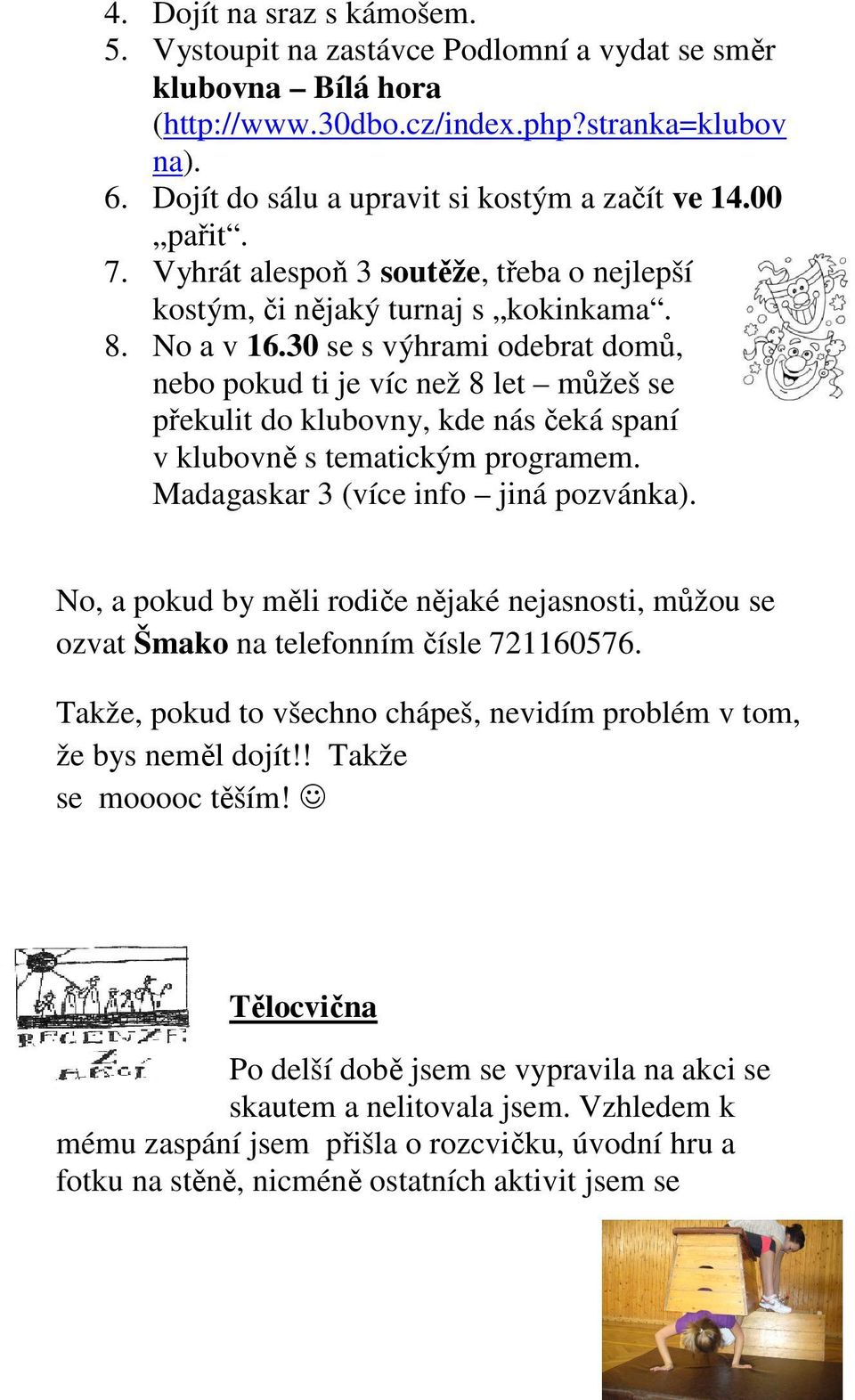 30 se s výhrami odebrat domů, nebo pokud ti je víc než 8 let můžeš se překulit do klubovny, kde nás čeká spaní v klubovně s tematickým programem. Madagaskar 3 (více info jiná pozvánka).