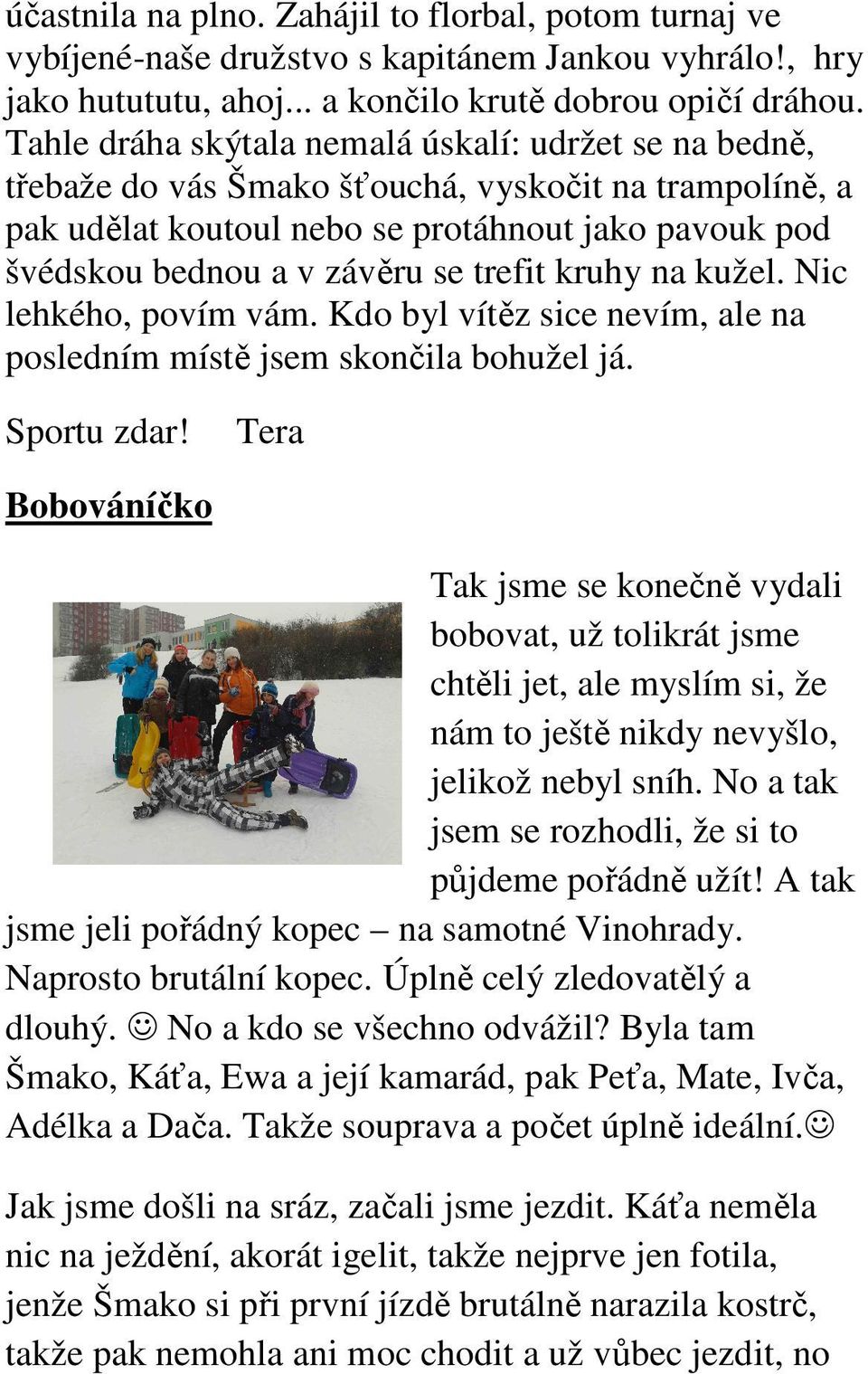 trefit kruhy na kužel. Nic lehkého, povím vám. Kdo byl vítěz sice nevím, ale na posledním místě jsem skončila bohužel já. Sportu zdar!